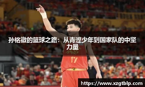 孙铭徽的篮球之路：从青涩少年到国家队的中坚力量
