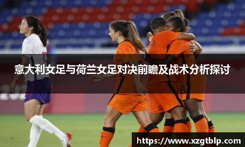 意大利女足与荷兰女足对决前瞻及战术分析探讨