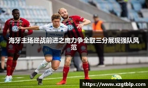 海牙主场迎战前进之鹰力争全取三分展现强队风范